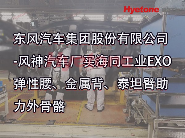 东风汽车集团股份有限公司-风神汽车厂买海同工业EXO弹性腰、金属背、泰坦臂助力外骨骼
